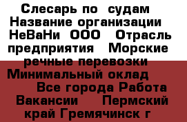 Слесарь по  судам › Название организации ­ НеВаНи, ООО › Отрасль предприятия ­ Морские, речные перевозки › Минимальный оклад ­ 90 000 - Все города Работа » Вакансии   . Пермский край,Гремячинск г.